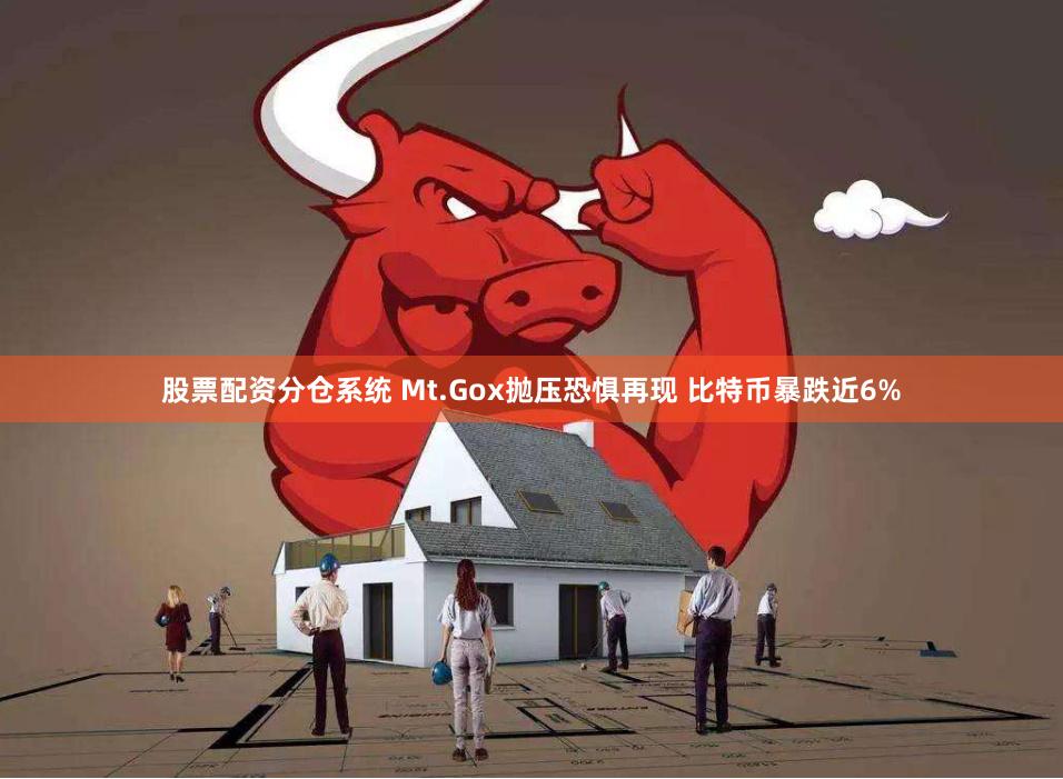 股票配资分仓系统 Mt.Gox抛压恐惧再现 比特币暴跌近6%