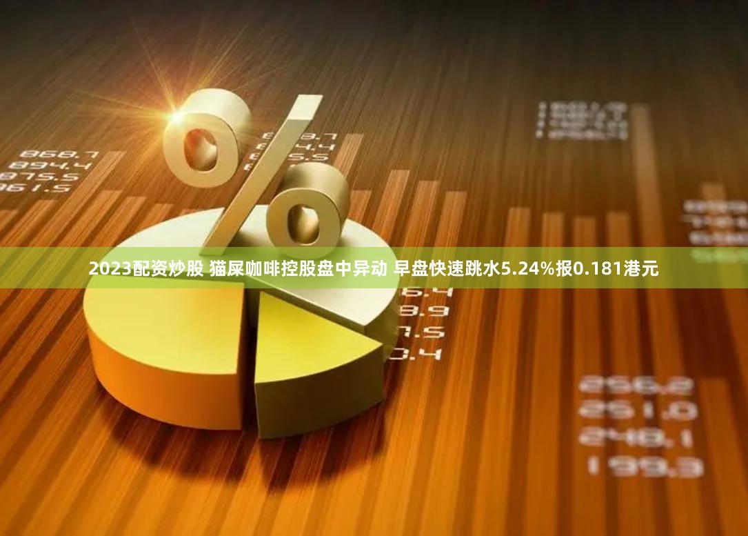 2023配资炒股 猫屎咖啡控股盘中异动 早盘快速跳水5.24%报0.181港元