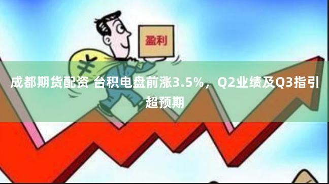 成都期货配资 台积电盘前涨3.5%，Q2业绩及Q3指引超预期