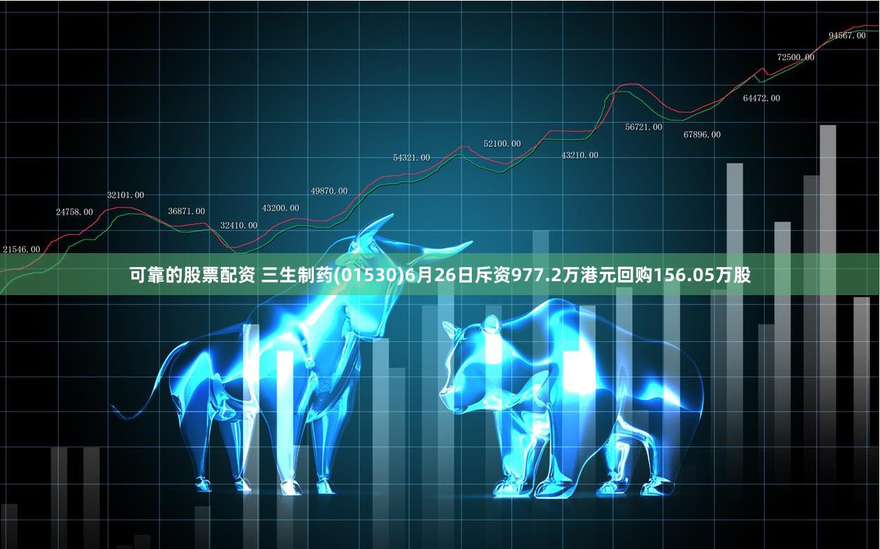 可靠的股票配资 三生制药(01530)6月26日斥资977.2万港元回购156.05万股