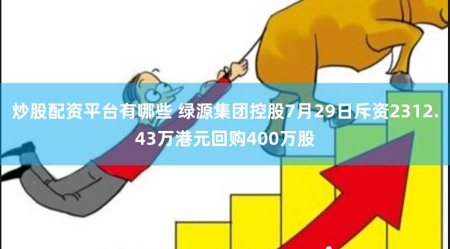 炒股配资平台有哪些 绿源集团控股7月29日斥资2312.43万港元回购400万股