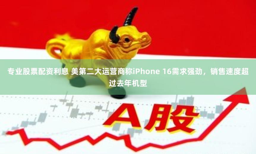 专业股票配资利息 美第二大运营商称iPhone 16需求强劲，销售速度超过去年机型