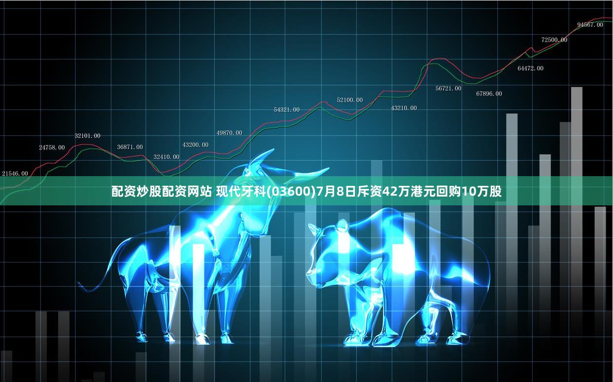 配资炒股配资网站 现代牙科(03600)7月8日斥资42万港元回购10万股