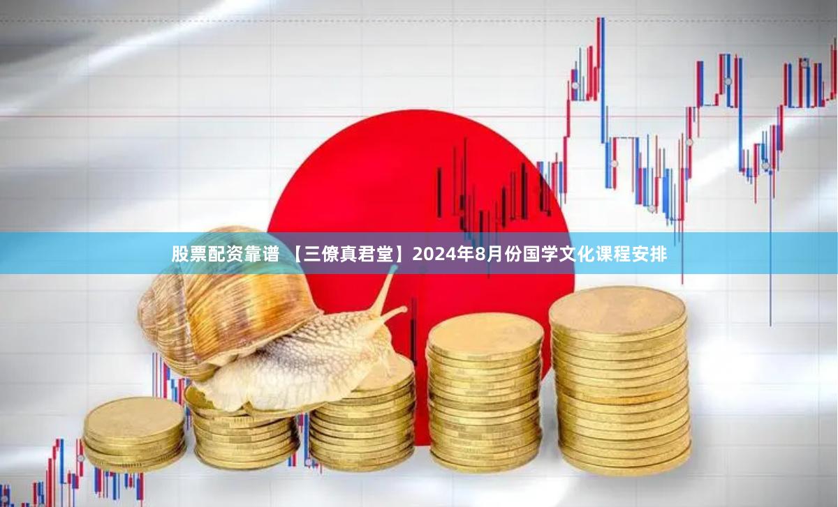 股票配资靠谱 【三僚真君堂】2024年8月份国学文化课程安排