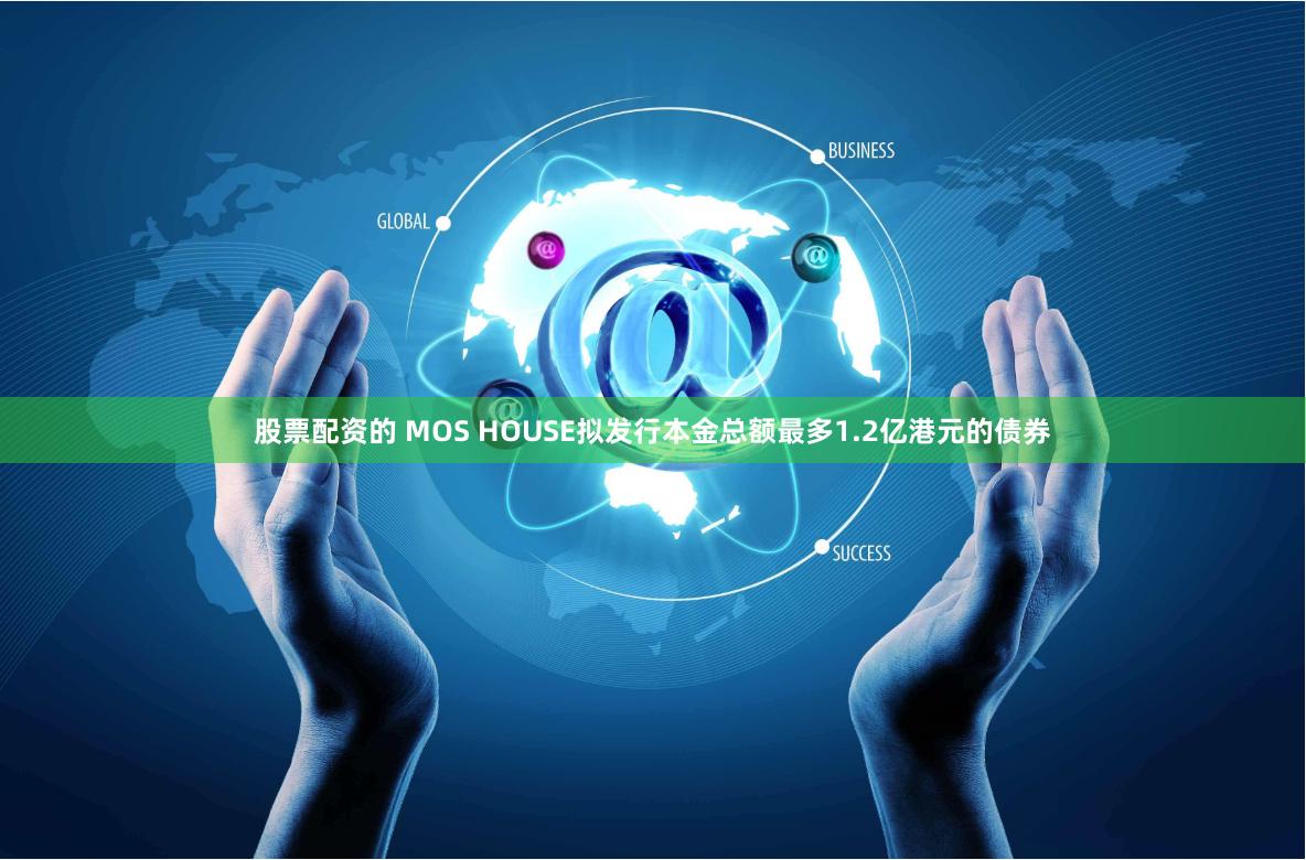 股票配资的 MOS HOUSE拟发行本金总额最多1.2亿港元的债券