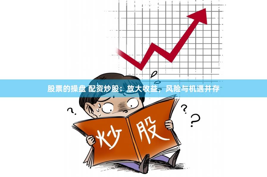 股票的操盘 配资炒股：放大收益，风险与机遇并存