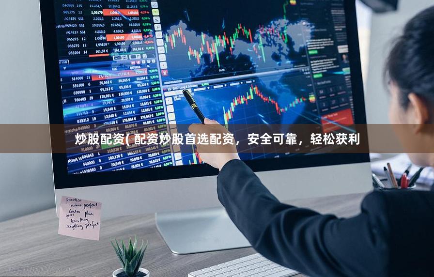 炒股配资( 配资炒股首选配资，安全可靠，轻松获利
