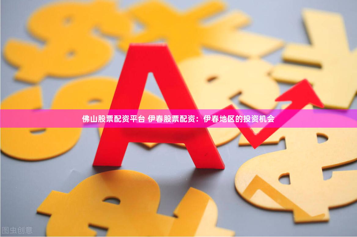 佛山股票配资平台 伊春股票配资：伊春地区的投资机会