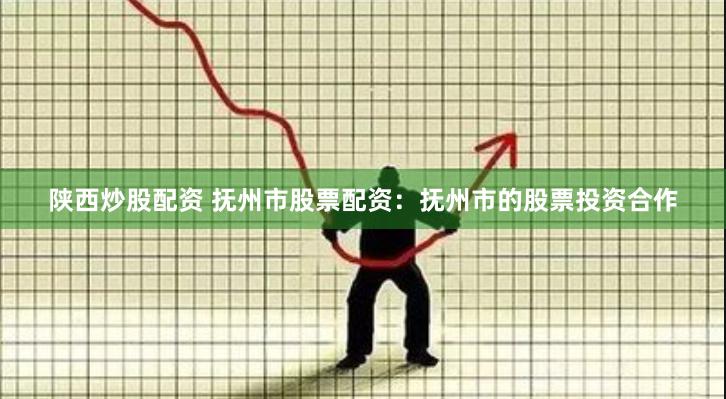 陕西炒股配资 抚州市股票配资：抚州市的股票投资合作