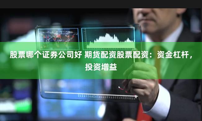 股票哪个证券公司好 期货配资股票配资：资金杠杆，投资增益