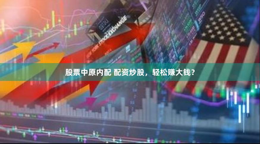 股票中原内配 配资炒股，轻松赚大钱？
