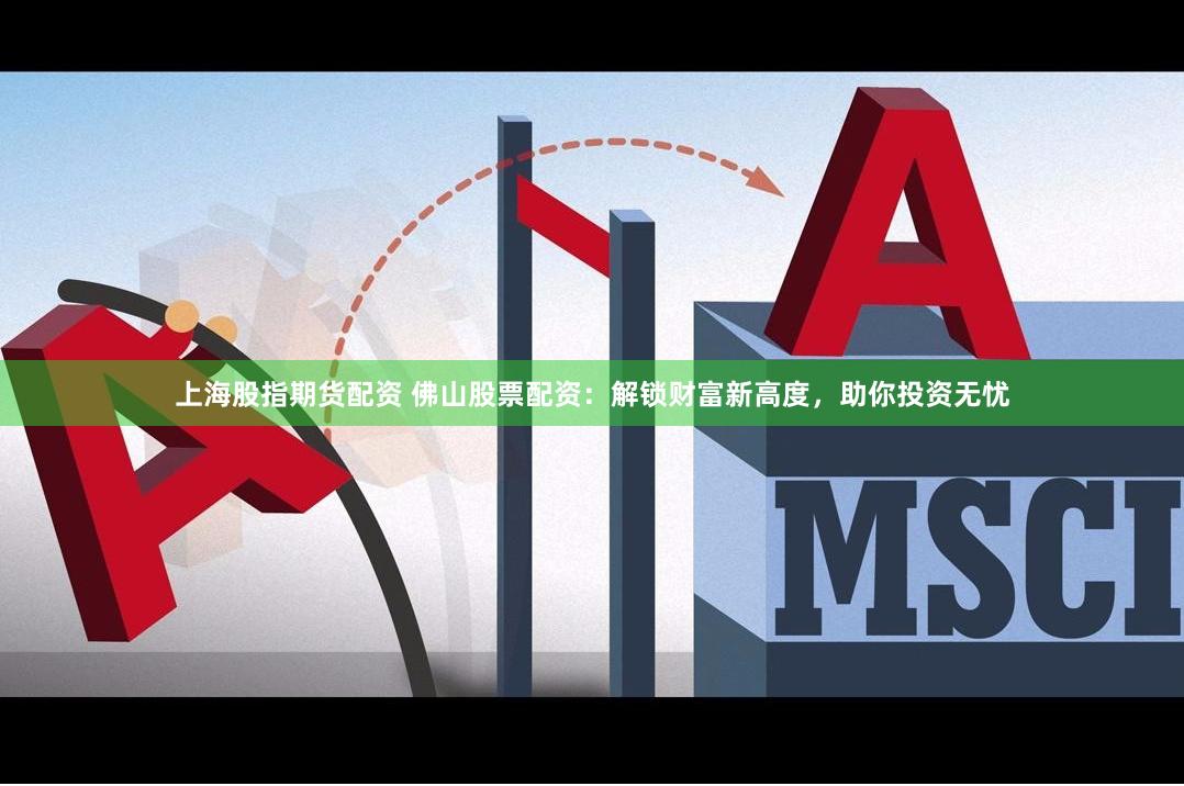 上海股指期货配资 佛山股票配资：解锁财富新高度，助你投资无忧