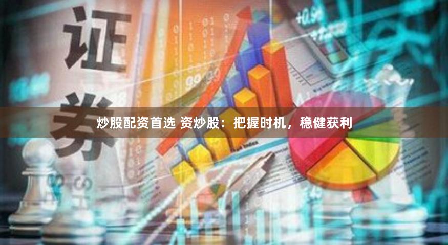 炒股配资首选 资炒股：把握时机，稳健获利