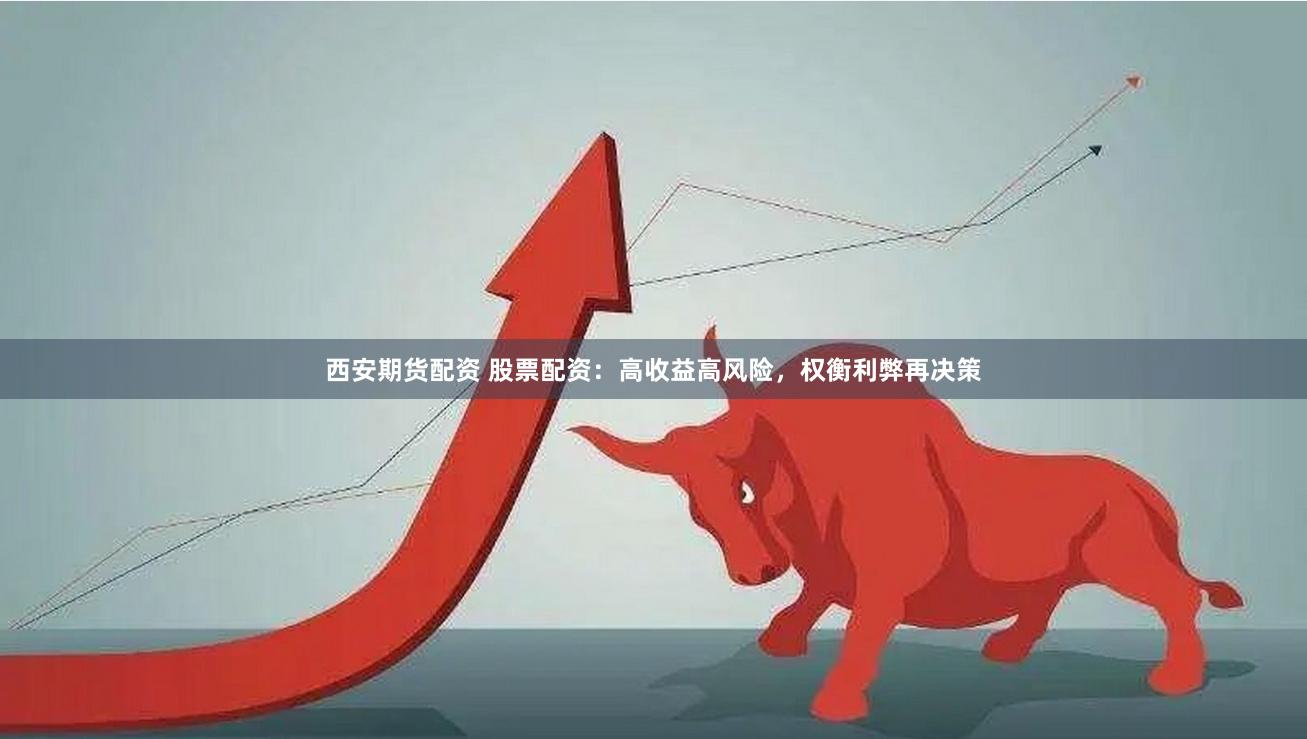 西安期货配资 股票配资：高收益高风险，权衡利弊再决策