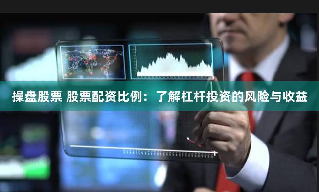 操盘股票 股票配资比例：了解杠杆投资的风险与收益