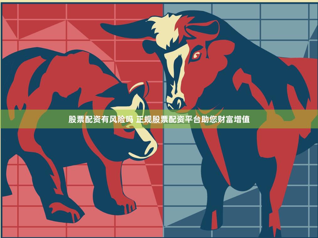 股票配资有风险吗 正规股票配资平台助您财富增值