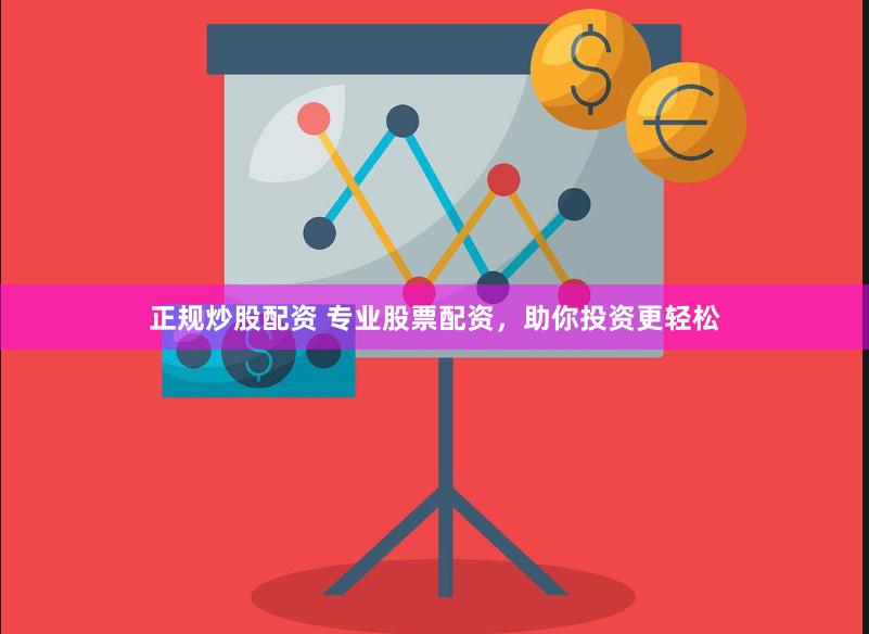 正规炒股配资 专业股票配资，助你投资更轻松