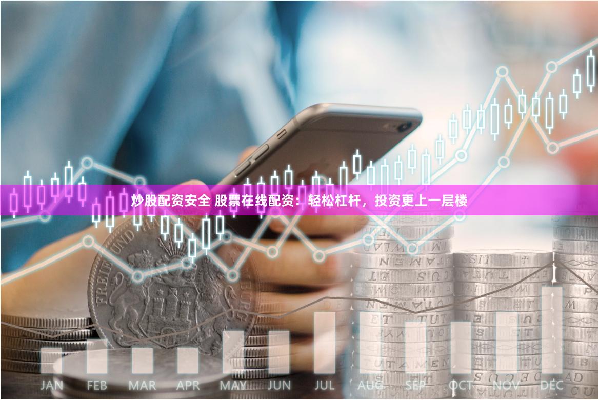炒股配资安全 股票在线配资：轻松杠杆，投资更上一层楼