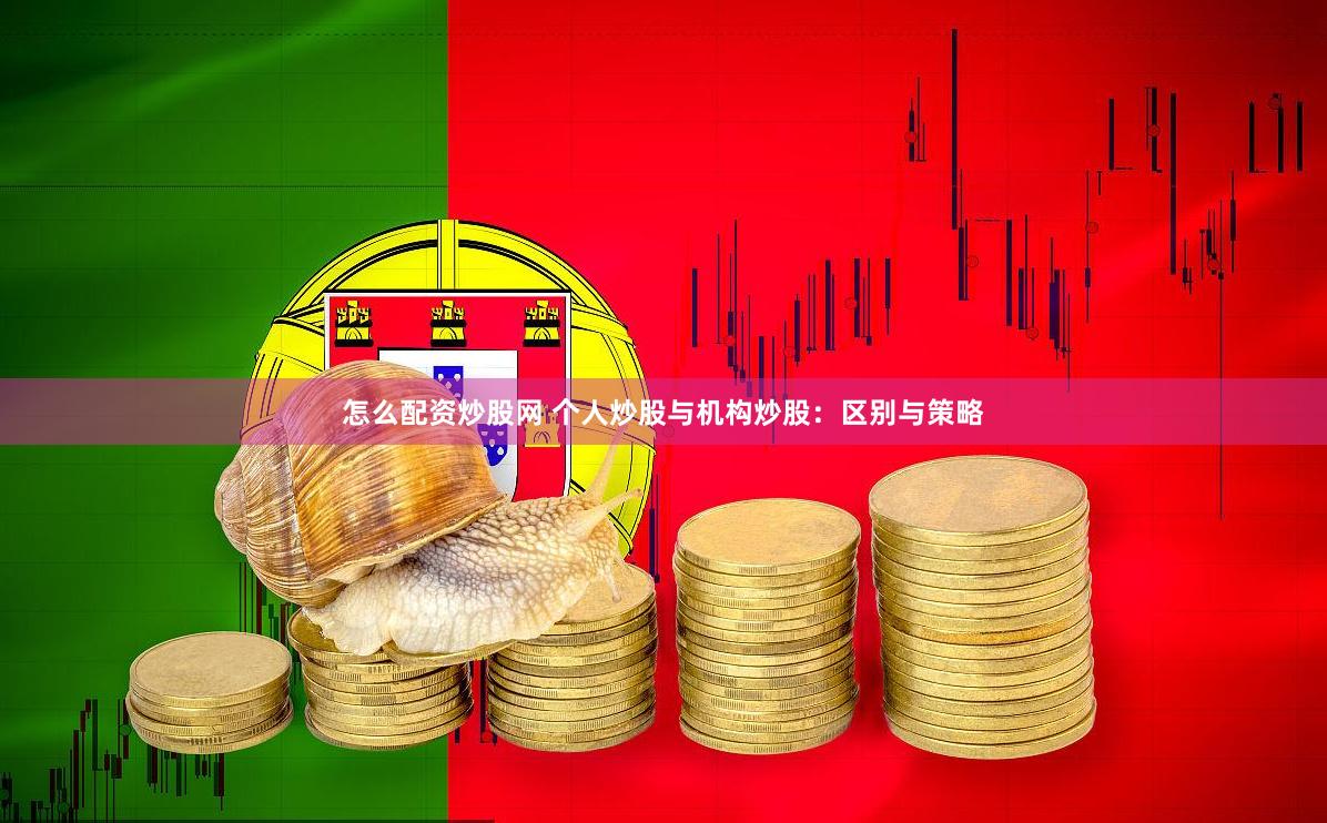 怎么配资炒股网 个人炒股与机构炒股：区别与策略