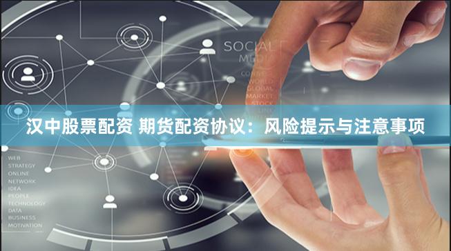 汉中股票配资 期货配资协议：风险提示与注意事项