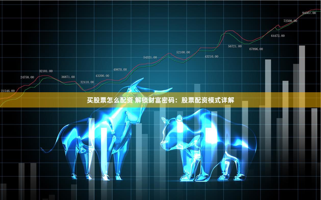 买股票怎么配资 解锁财富密码：股票配资模式详解
