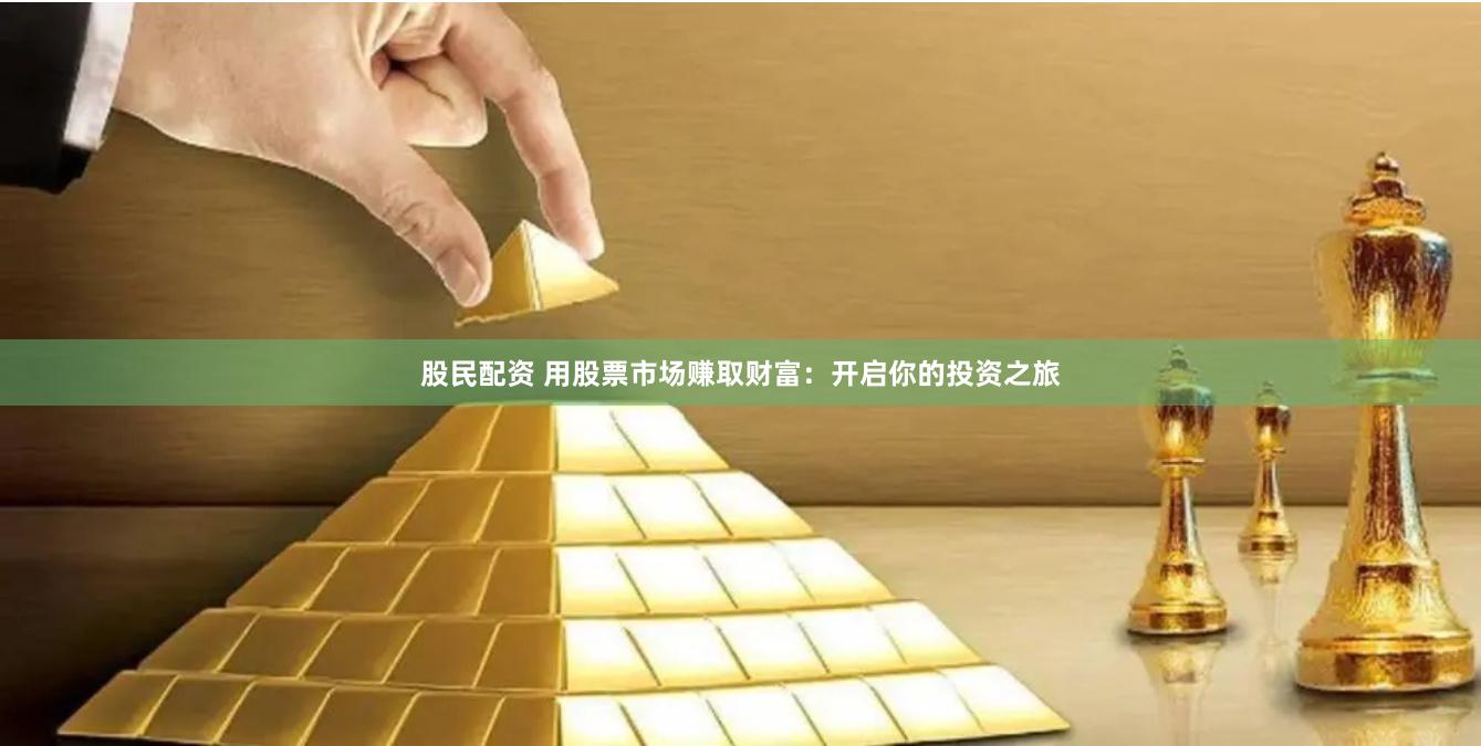 股民配资 用股票市场赚取财富：开启你的投资之旅
