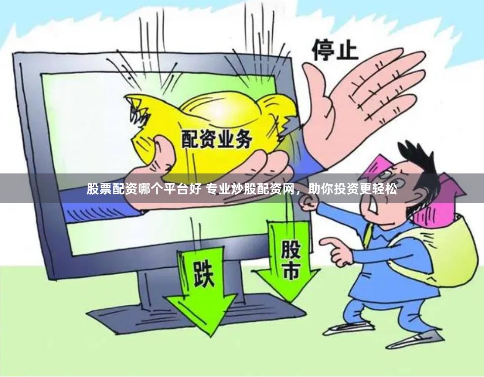 股票配资哪个平台好 专业炒股配资网，助你投资更轻松