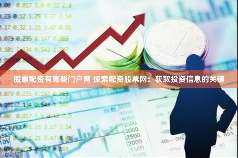 股票配资有哪些门户网 探索配资股票网：获取投资信息的关键