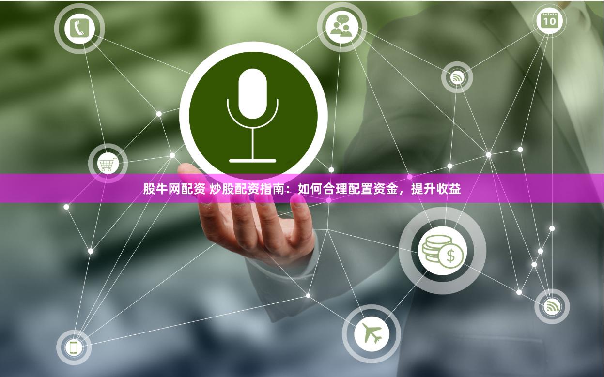 股牛网配资 炒股配资指南：如何合理配置资金，提升收益