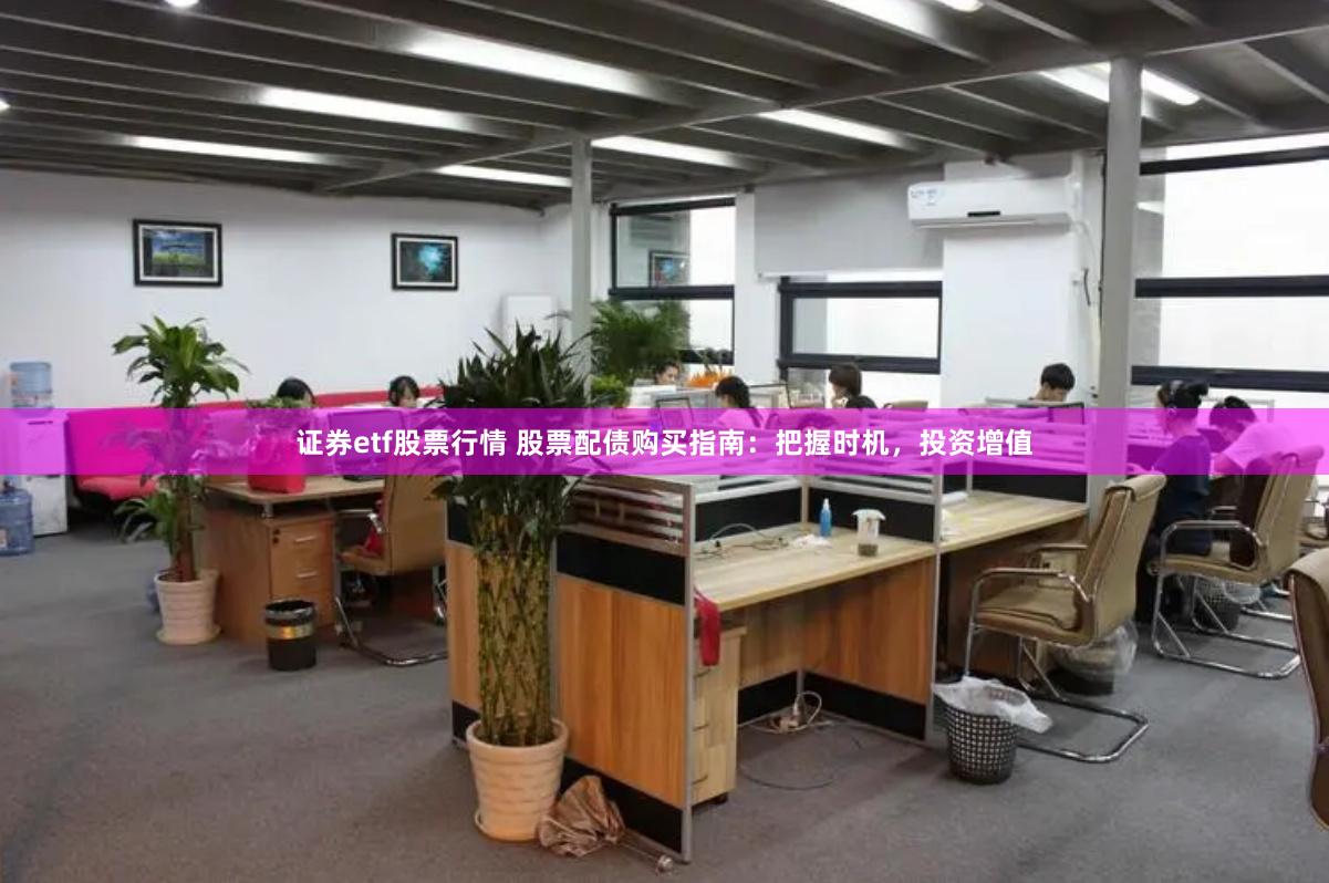证券etf股票行情 股票配债购买指南：把握时机，投资增值
