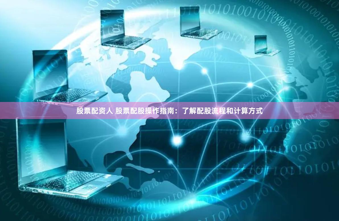 股票配资人 股票配股操作指南：了解配股流程和计算方式