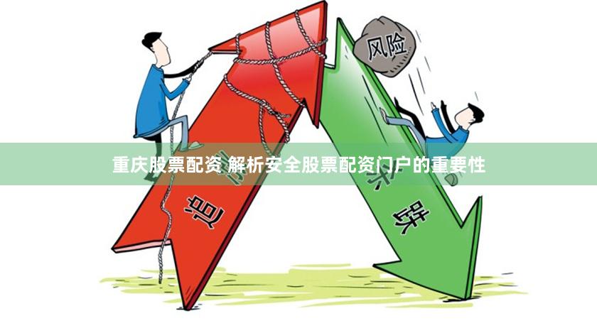 重庆股票配资 解析安全股票配资门户的重要性