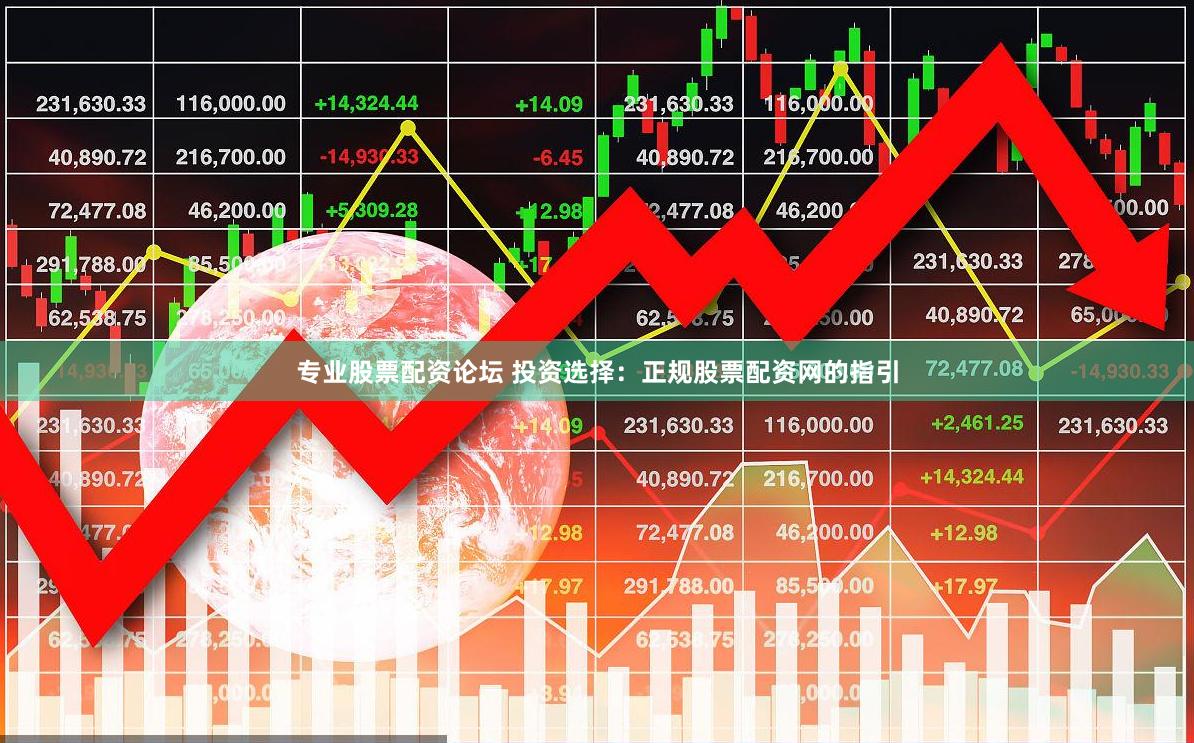 专业股票配资论坛 投资选择：正规股票配资网的指引