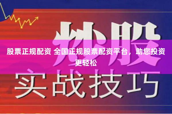 股票正规配资 全国正规股票配资平台，助您投资更轻松