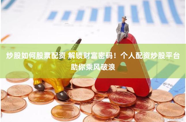 炒股如何股票配资 解锁财富密码！个人配资炒股平台助你乘风破浪