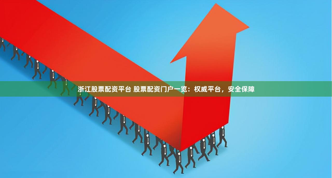 浙江股票配资平台 股票配资门户一览：权威平台，安全保障