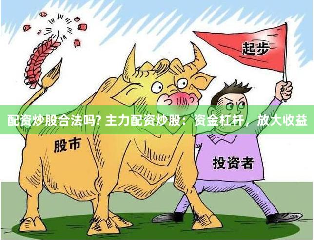 配资炒股合法吗? 主力配资炒股：资金杠杆，放大收益