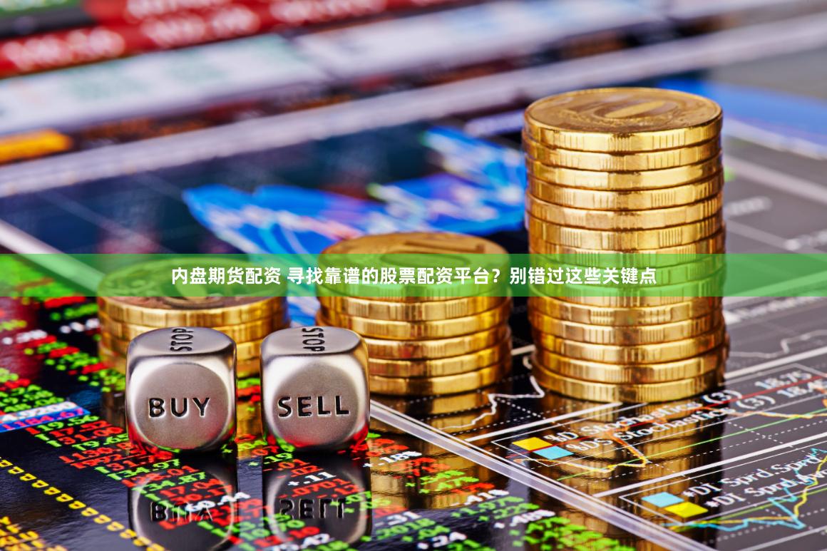 内盘期货配资 寻找靠谱的股票配资平台？别错过这些关键点