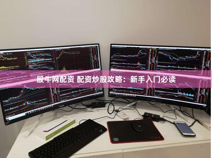股牛网配资 配资炒股攻略：新手入门必读