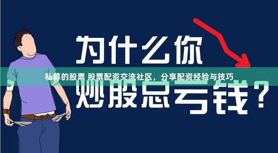 私募的股票 股票配资交流社区，分享配资经验与技巧