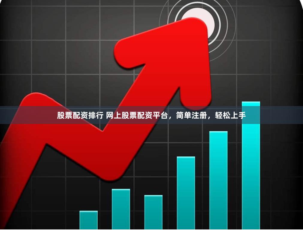 股票配资排行 网上股票配资平台，简单注册，轻松上手