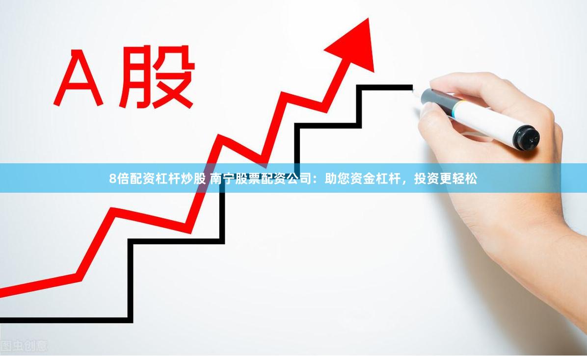 8倍配资杠杆炒股 南宁股票配资公司：助您资金杠杆，投资更轻松